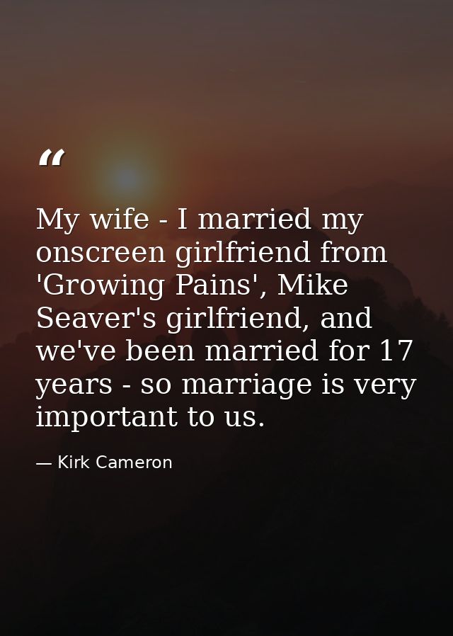 My wife - I married my onscreen girlfriend from 'Growing Pains', Mike Seaver's girlfriend, and we've been married for 17 — Kirk Cameron