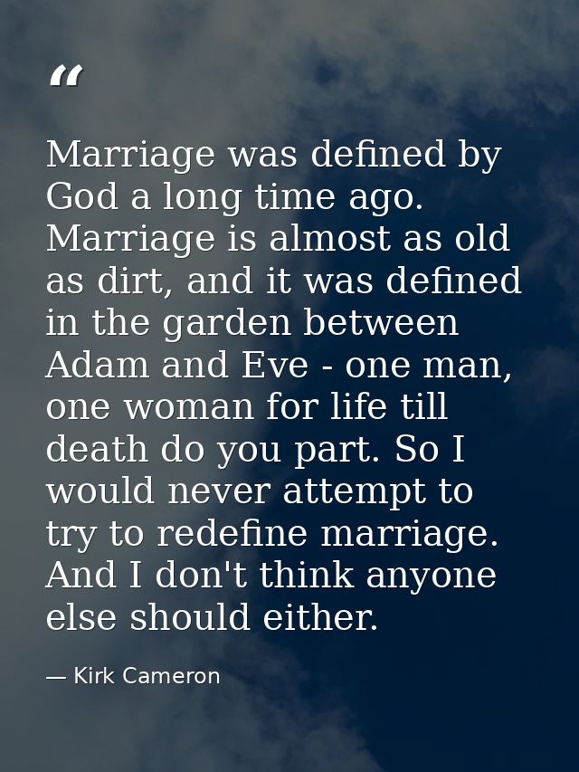 Marriage was defined by God a long time ago. Marriage is almost as old as dirt, and it was defined in the garden between — Kirk Cameron