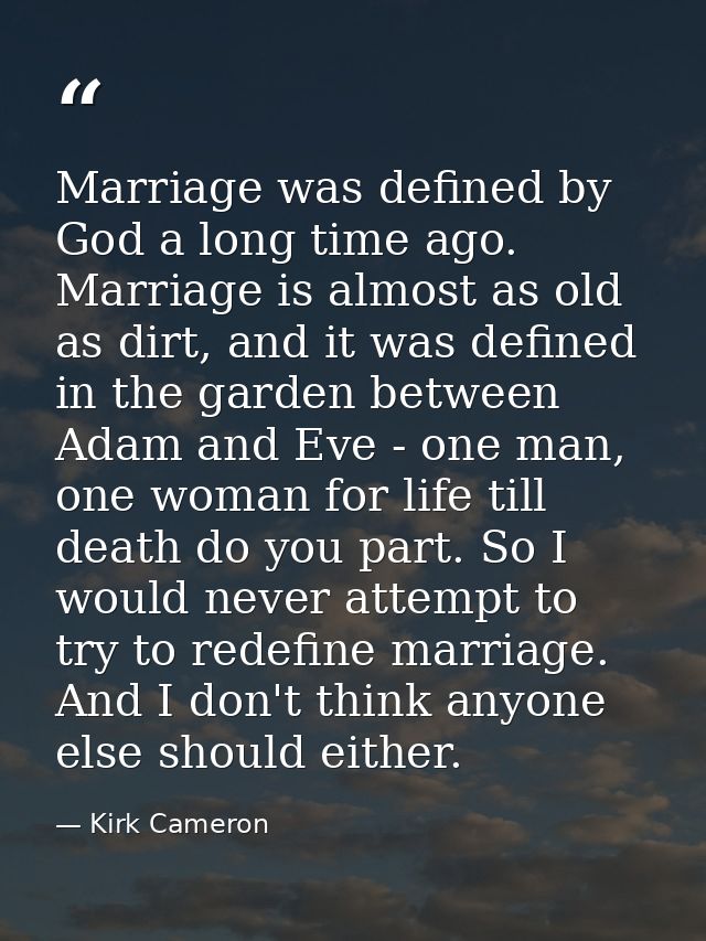 Marriage was defined by God a long time ago. Marriage is almost as old as dirt, and it was defined in the garden between — Kirk Cameron