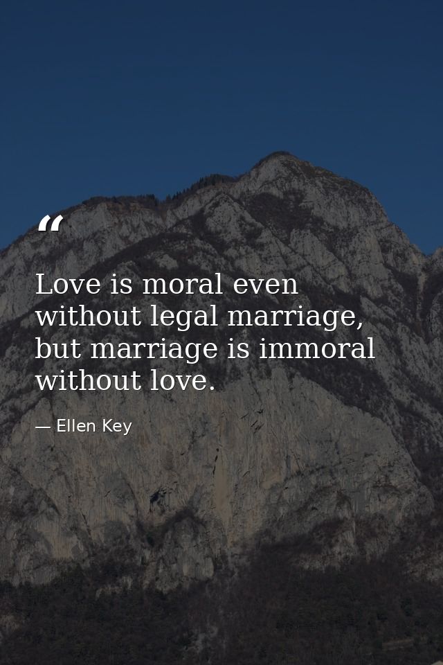 Love is moral even without legal marriage, but marriage is immoral without love. — Ellen Key