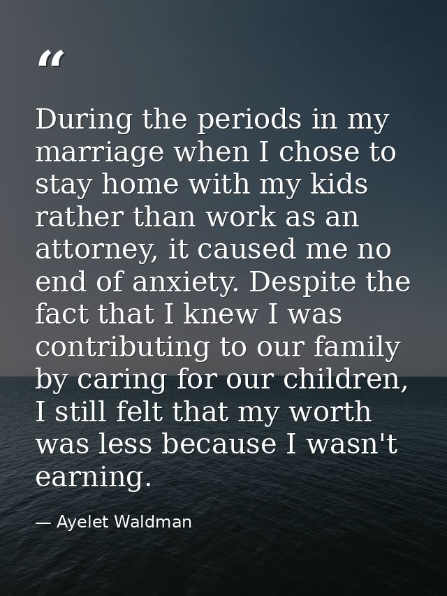 During the periods in my marriage when I chose to stay home with my kids rather than work as an attorney, it caused me n — Ayelet Waldman