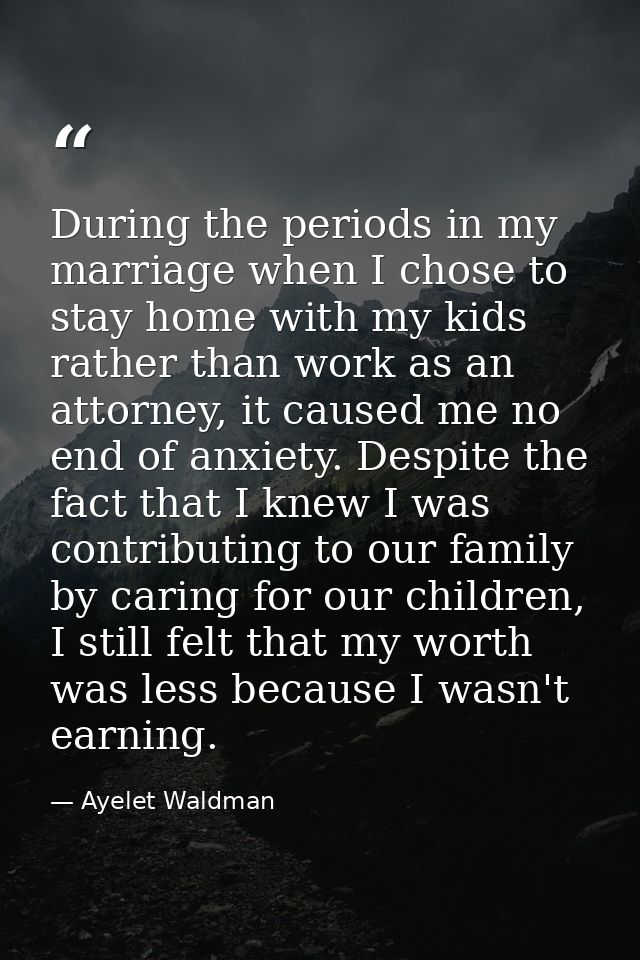 During the periods in my marriage when I chose to stay home with my kids rather than work as an attorney, it caused me n — Ayelet Waldman