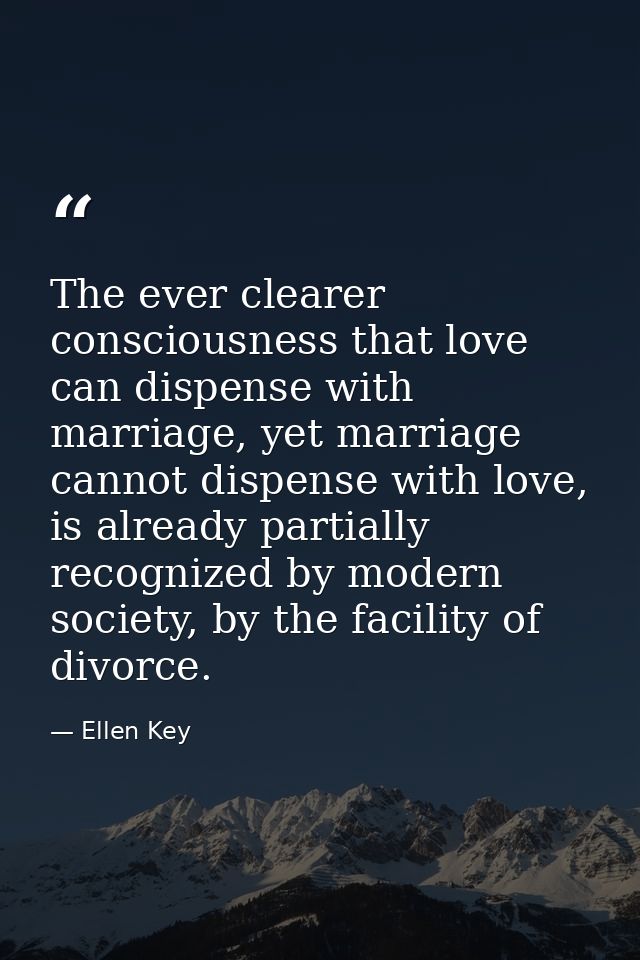 The ever clearer consciousness that love can dispense with marriage, yet marriage cannot dispense with love, is already  — Ellen Key