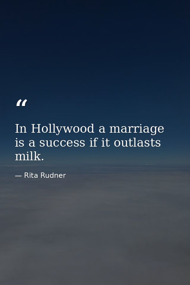 In Hollywood a marriage is a success if it outlasts milk. — Rita Rudner