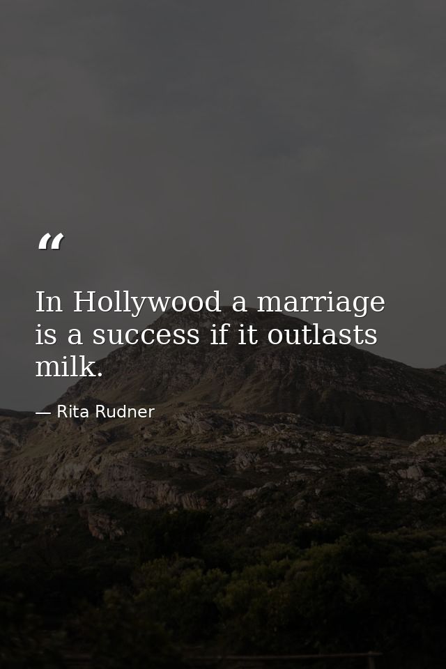 In Hollywood a marriage is a success if it outlasts milk. — Rita Rudner