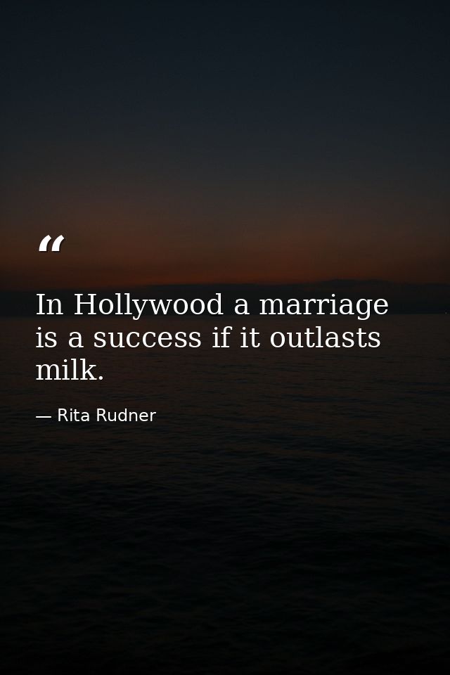 In Hollywood a marriage is a success if it outlasts milk. — Rita Rudner