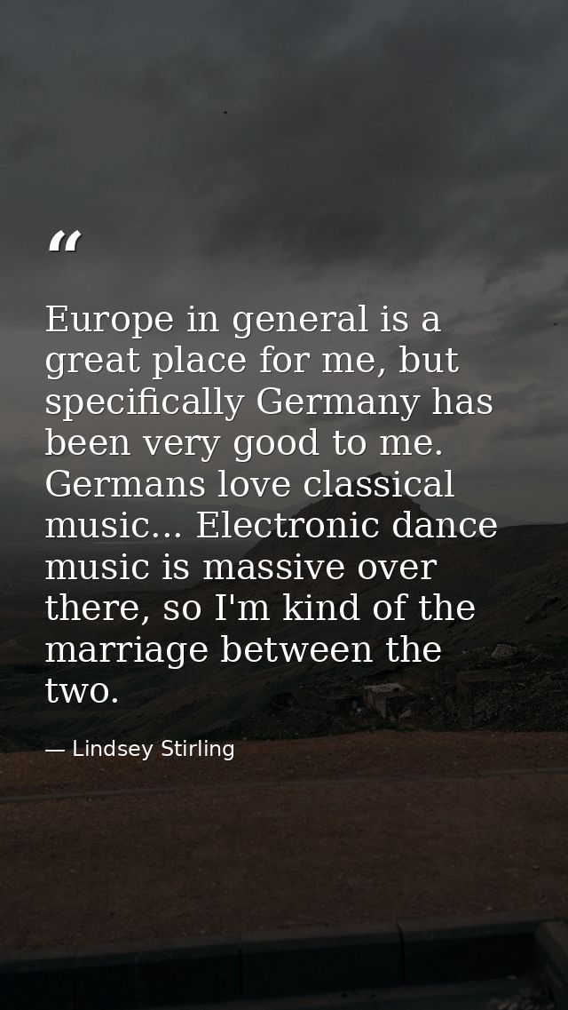Europe in general is a great place for me, but specifically Germany has been very good to me. Germans love classical mus — Lindsey Stirling