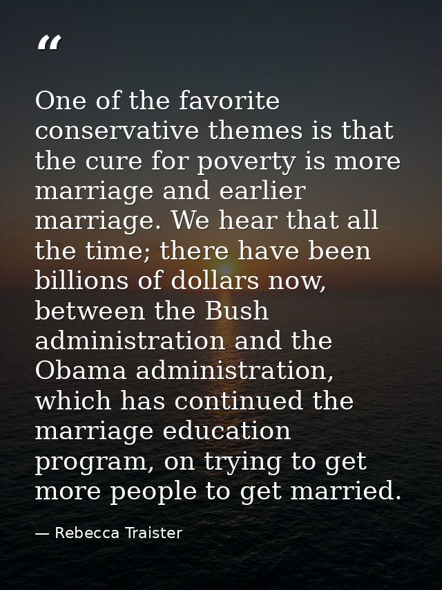 One of the favorite conservative themes is that the cure for poverty is more marriage and earlier marriage. We hear that — Rebecca Traister