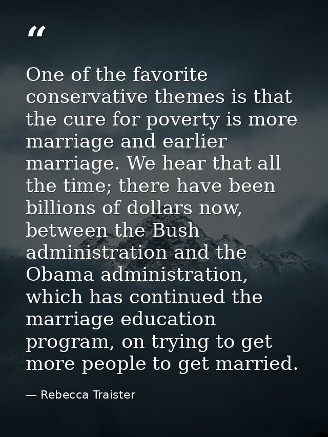 One of the favorite conservative themes is that the cure for poverty is more marriage and earlier marriage. We hear that — Rebecca Traister