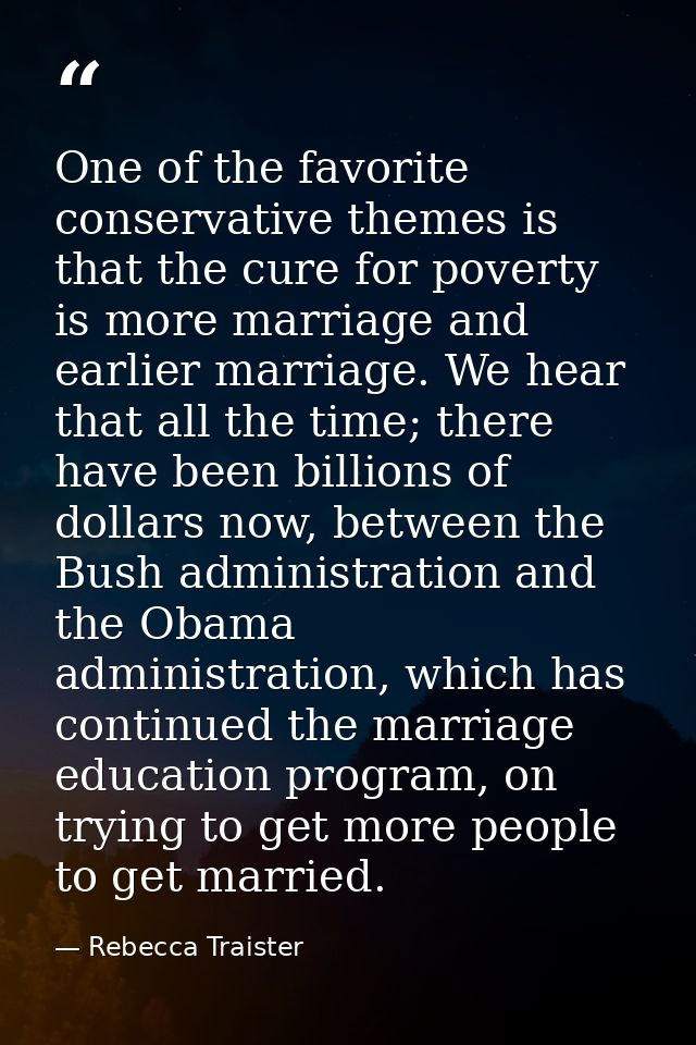 One of the favorite conservative themes is that the cure for poverty is more marriage and earlier marriage. We hear that — Rebecca Traister