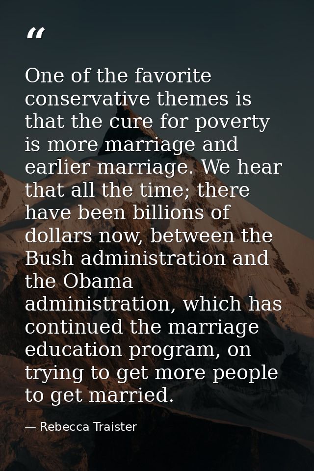 One of the favorite conservative themes is that the cure for poverty is more marriage and earlier marriage. We hear that — Rebecca Traister