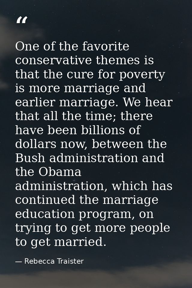 One of the favorite conservative themes is that the cure for poverty is more marriage and earlier marriage. We hear that — Rebecca Traister