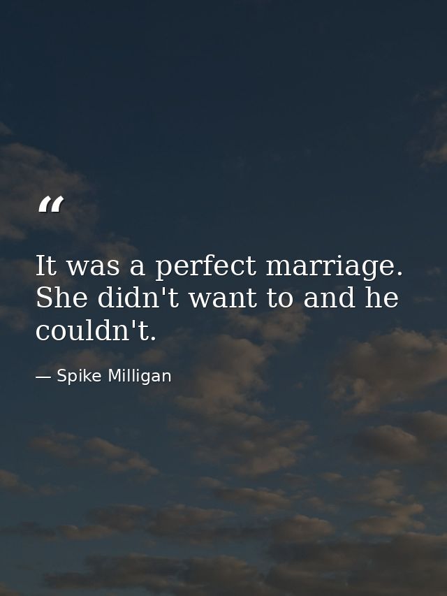 It was a perfect marriage. She didn't want to and he couldn't. — Spike Milligan