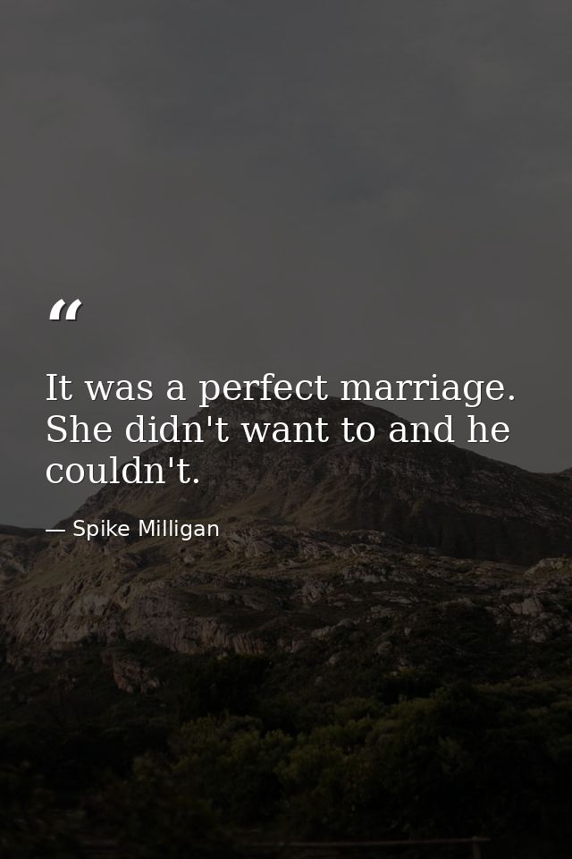 It was a perfect marriage. She didn't want to and he couldn't. — Spike Milligan