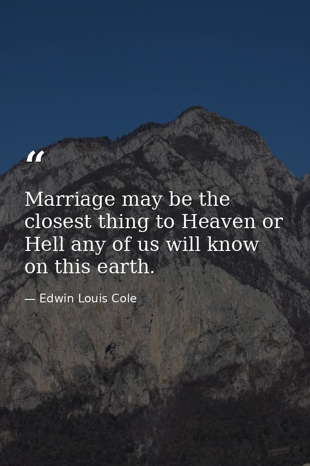 Marriage may be the closest thing to Heaven or Hell any of us will know on this earth. — Edwin Louis Cole