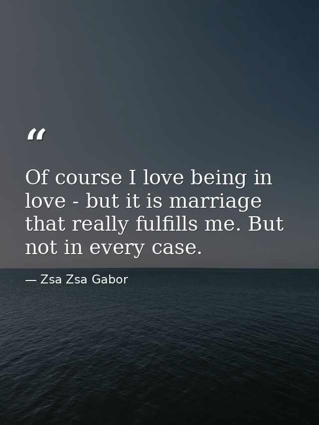 Of course I love being in love - but it is marriage that really fulfills me. But not in every case. — Zsa Zsa Gabor