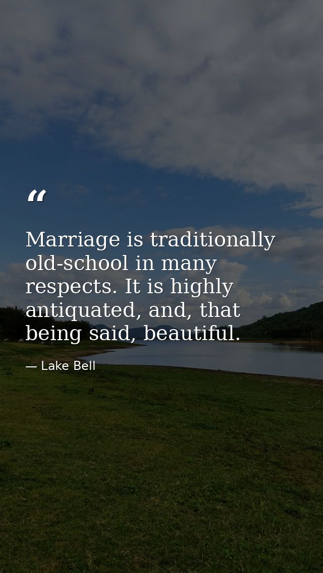Marriage is traditionally old-school in many respects. It is highly antiquated, and, that being said, beautiful. — Lake Bell