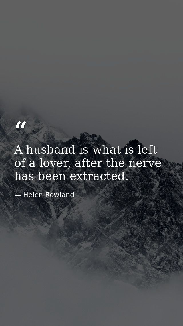 A husband is what is left of a lover, after the nerve has been extracted. — Helen Rowland