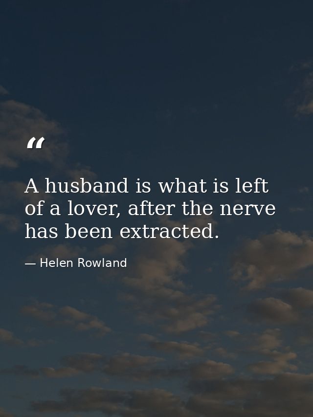 A husband is what is left of a lover, after the nerve has been extracted. — Helen Rowland