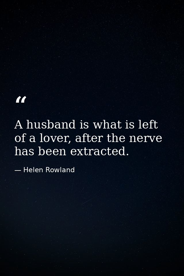 A husband is what is left of a lover, after the nerve has been extracted. — Helen Rowland