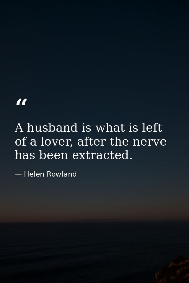 A husband is what is left of a lover, after the nerve has been extracted. — Helen Rowland