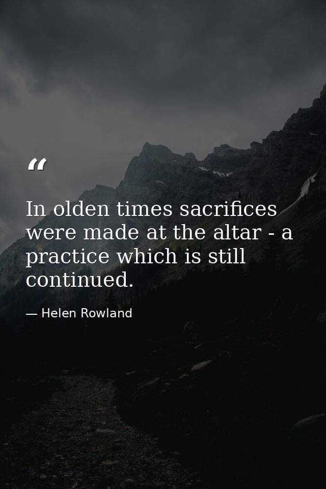 In olden times sacrifices were made at the altar - a practice which is still continued. — Helen Rowland