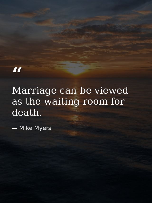 Marriage can be viewed as the waiting room for death. — Mike Myers