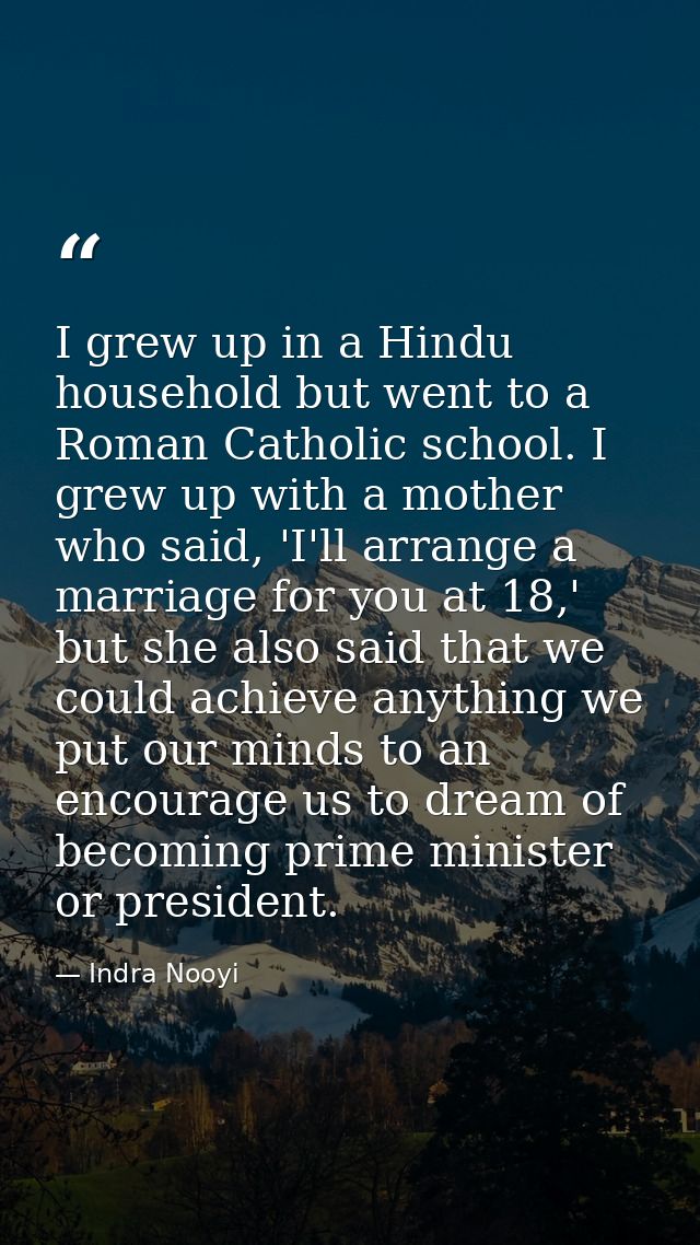 I grew up in a Hindu household but went to a Roman Catholic school. I grew up with a mother who said, 'I'll arrange a ma — Indra Nooyi