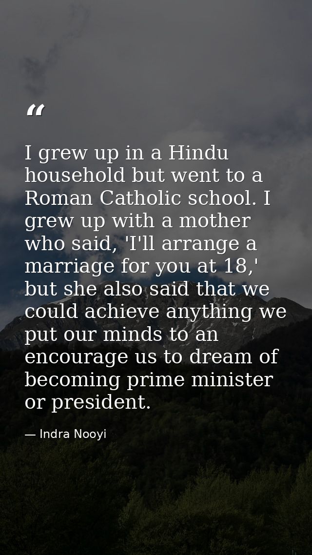 I grew up in a Hindu household but went to a Roman Catholic school. I grew up with a mother who said, 'I'll arrange a ma — Indra Nooyi