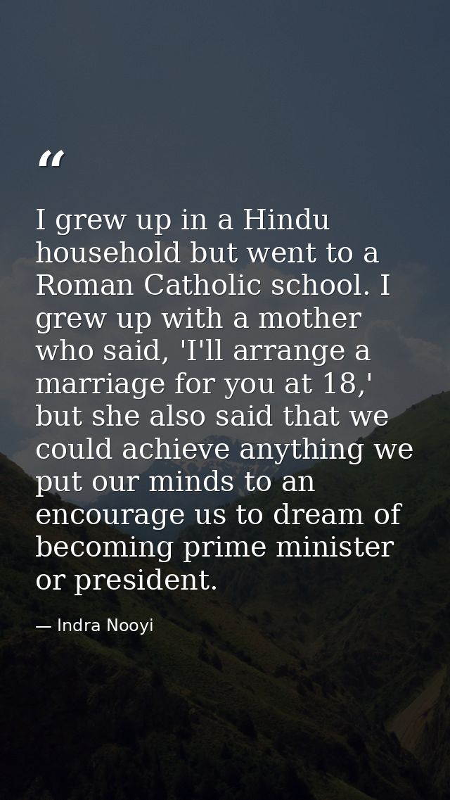 I grew up in a Hindu household but went to a Roman Catholic school. I grew up with a mother who said, 'I'll arrange a ma — Indra Nooyi
