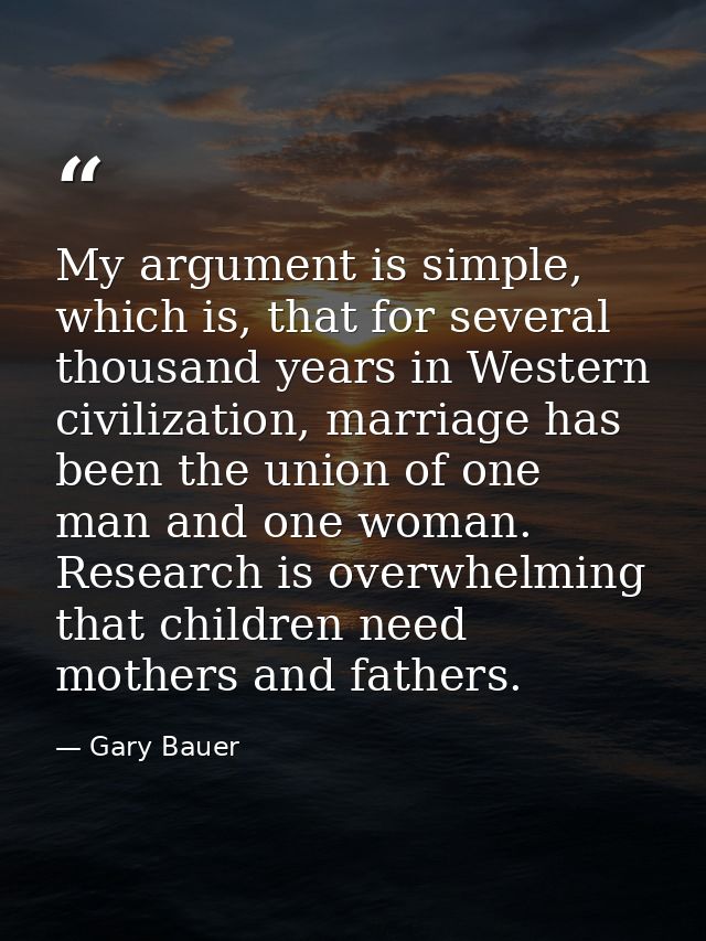 My argument is simple, which is, that for several thousand years in Western civilization, marriage has been the union of — Gary Bauer