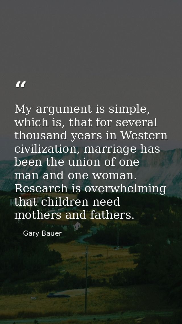 My argument is simple, which is, that for several thousand years in Western civilization, marriage has been the union of — Gary Bauer