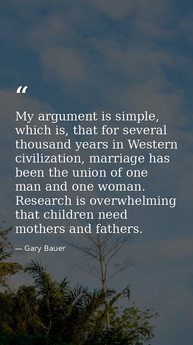 My argument is simple, which is, that for several thousand years in Western civilization, marriage has been the union of — Gary Bauer