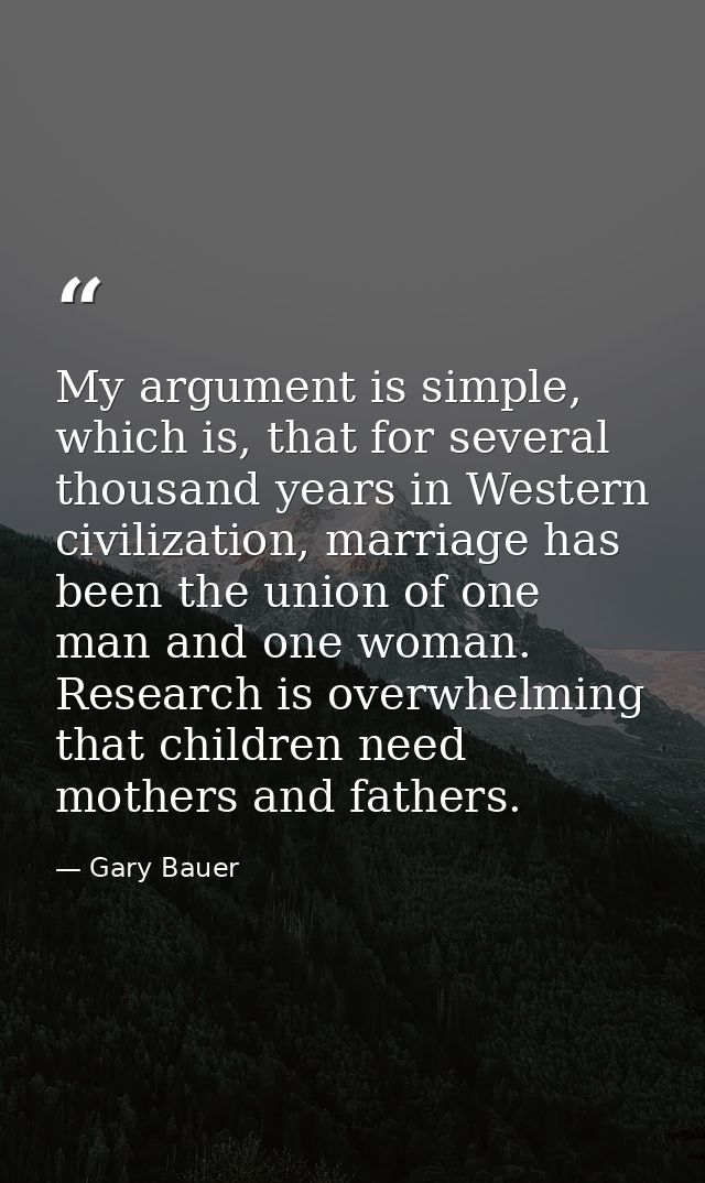 My argument is simple, which is, that for several thousand years in Western civilization, marriage has been the union of — Gary Bauer