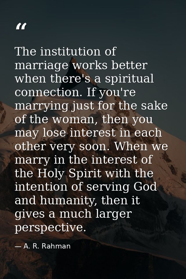 The institution of marriage works better when there's a spiritual connection. If you're marrying just for the sake of th — A. R. Rahman