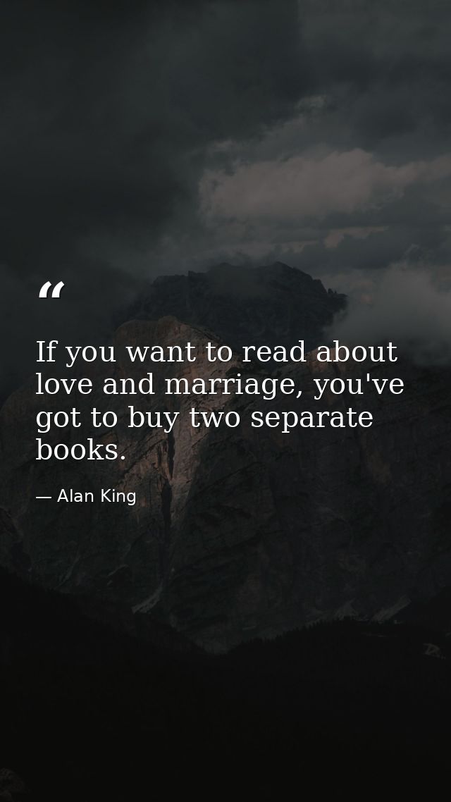 If you want to read about love and marriage, you've got to buy two separate books. — Alan King
