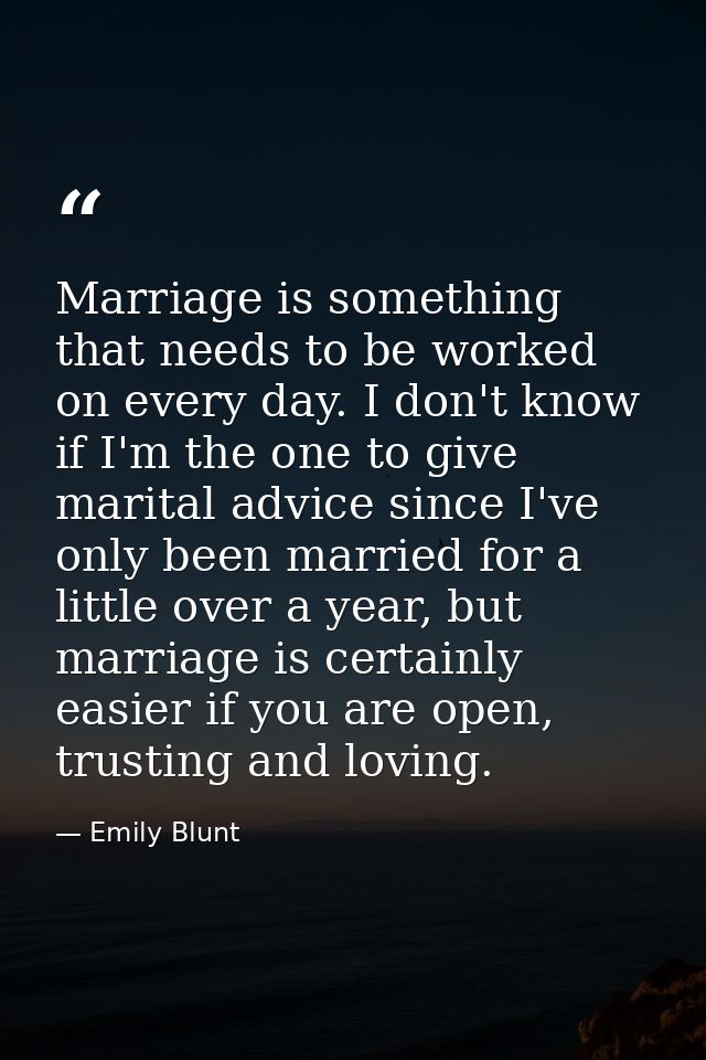 Marriage is something that needs to be worked on every day. I don't know if I'm the one to give marital advice since I'v — Emily Blunt