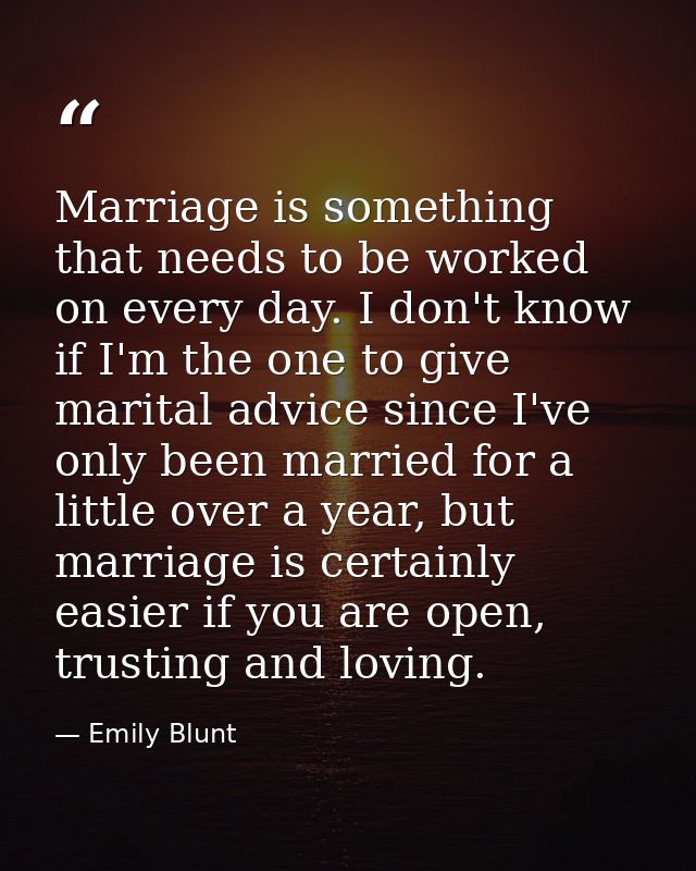 Marriage is something that needs to be worked on every day. I don't know if I'm the one to give marital advice since I'v — Emily Blunt