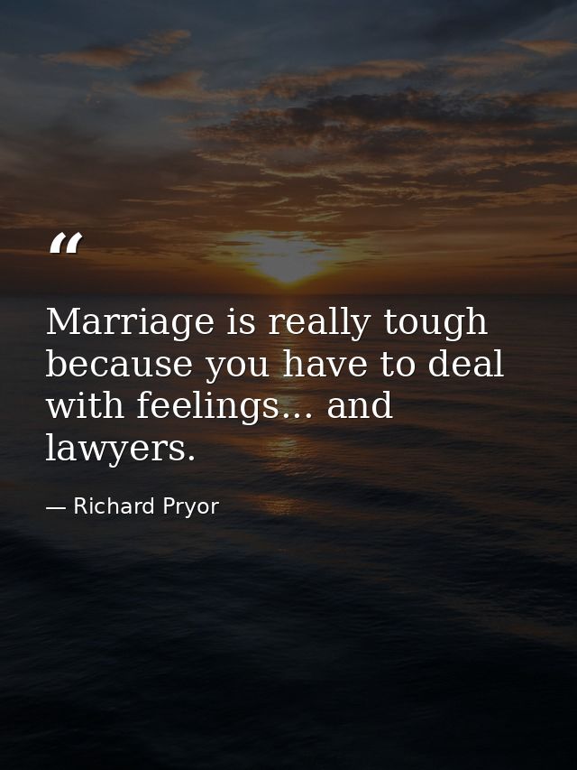 Marriage is really tough because you have to deal with feelings... and lawyers. — Richard Pryor