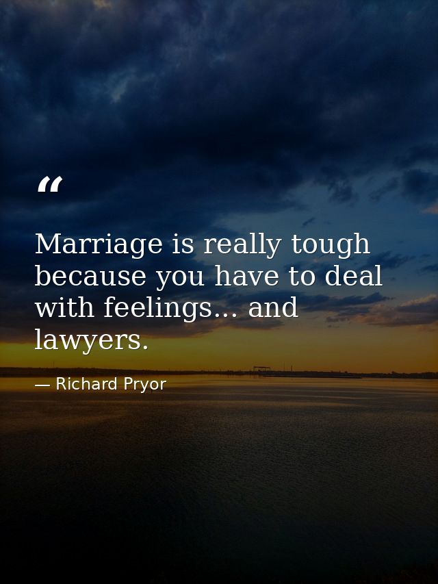 Marriage is really tough because you have to deal with feelings... and lawyers. — Richard Pryor