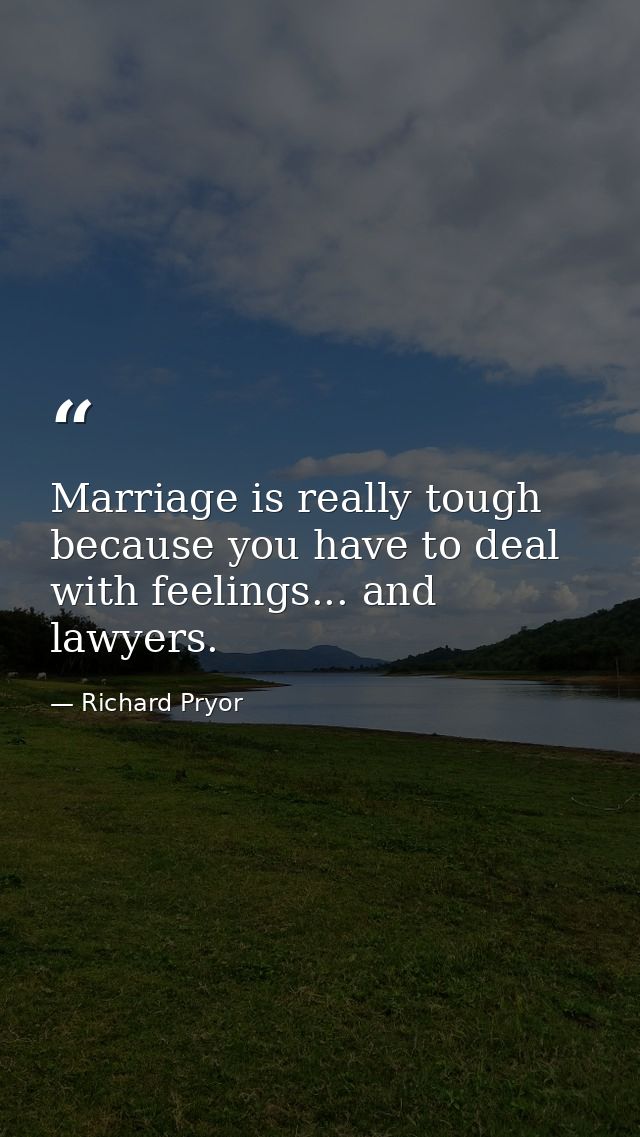 Marriage is really tough because you have to deal with feelings... and lawyers. — Richard Pryor
