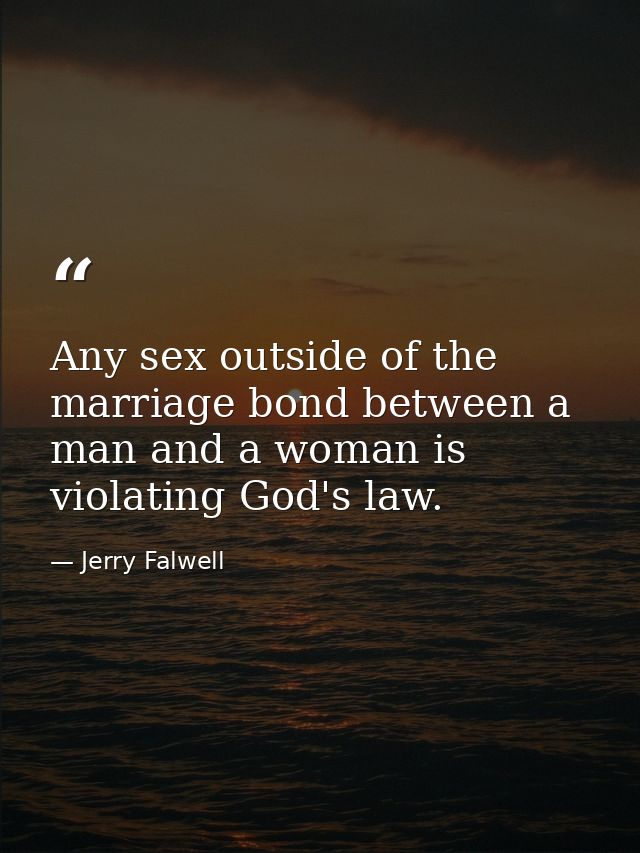 Any sex outside of the marriage bond between a man and a woman is violating God's law. — Jerry Falwell