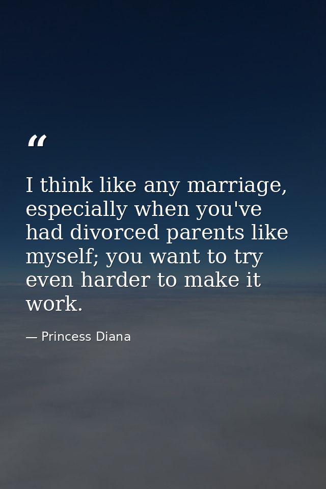 I think like any marriage, especially when you've had divorced parents like myself; you want to try even harder to make  — Princess Diana