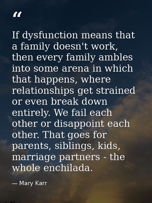 If dysfunction means that a family doesn't work, then every family ambles into some arena in which that happens, where r — Mary Karr