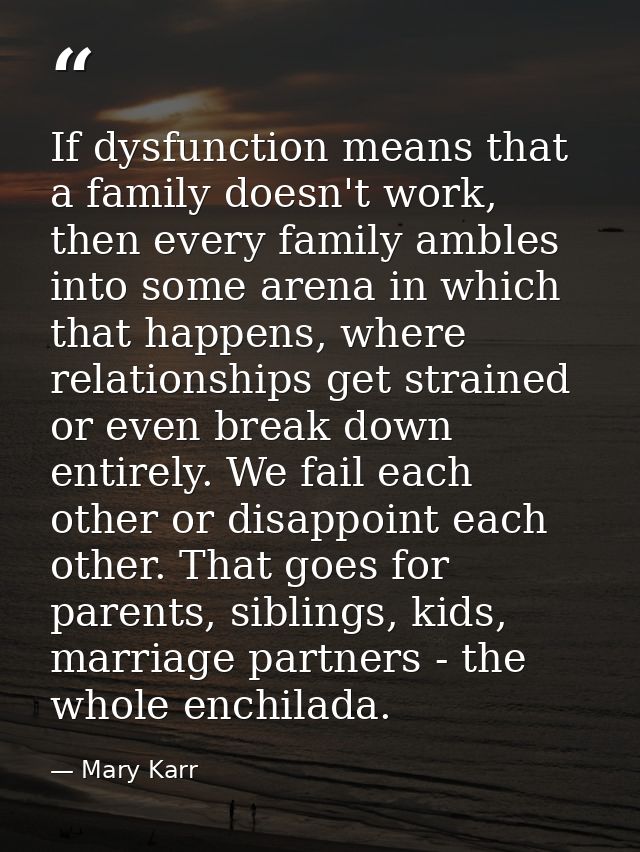 If dysfunction means that a family doesn't work, then every family ambles into some arena in which that happens, where r — Mary Karr