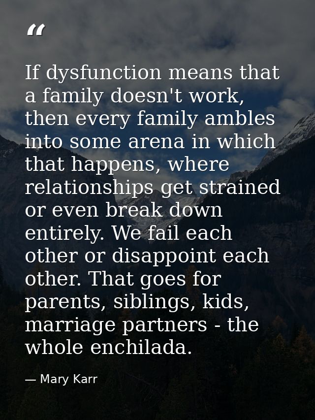 If dysfunction means that a family doesn't work, then every family ambles into some arena in which that happens, where r — Mary Karr