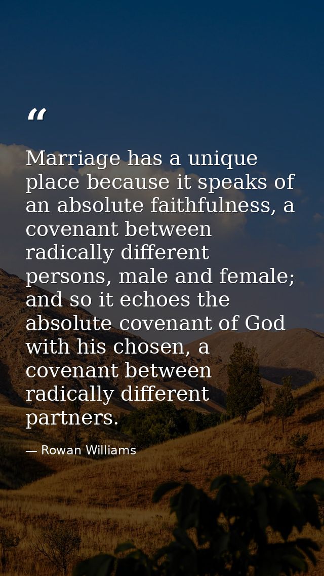 Marriage has a unique place because it speaks of an absolute faithfulness, a covenant between radically different person — Rowan Williams