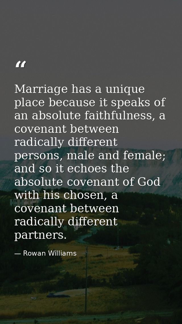 Marriage has a unique place because it speaks of an absolute faithfulness, a covenant between radically different person — Rowan Williams