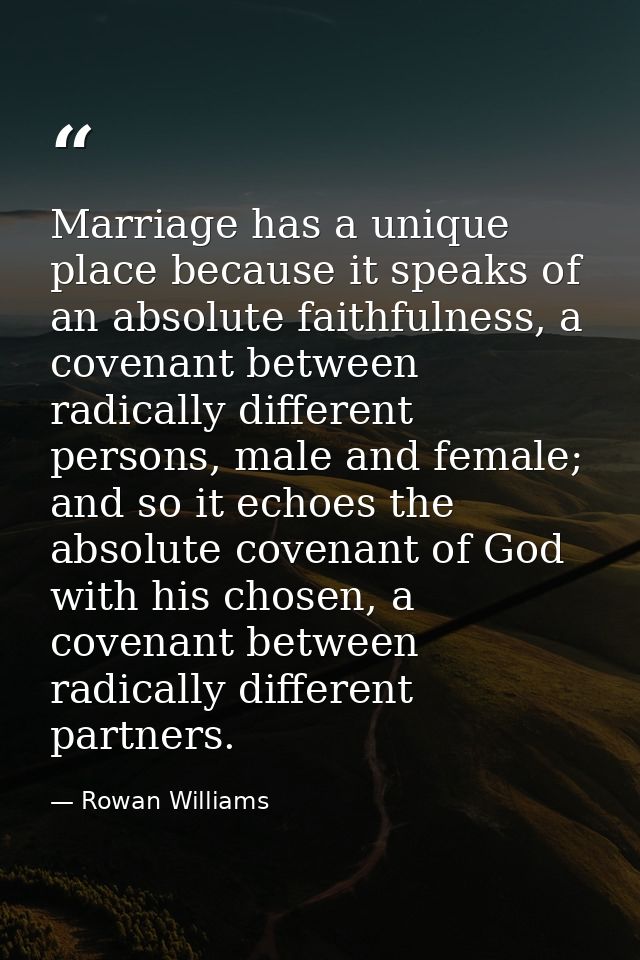 Marriage has a unique place because it speaks of an absolute faithfulness, a covenant between radically different person — Rowan Williams