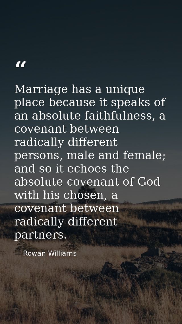 Marriage has a unique place because it speaks of an absolute faithfulness, a covenant between radically different person — Rowan Williams